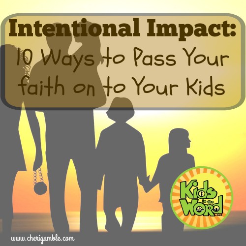 Intentional Impact: 10 Ways to Pass Your Faith on to Your Kids