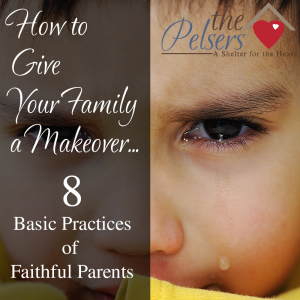 How To Give Your Family a Makeover: 8 Basic Practices of Faithful Parents